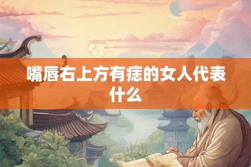 嘴唇右上方有痣的女人代表什么