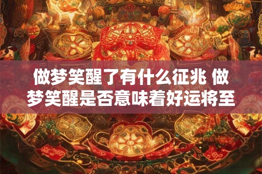 做梦笑醒了有什么征兆 做梦笑醒是否意味着好运将至