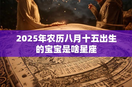 2025年农历八月十五出生的宝宝是啥星座