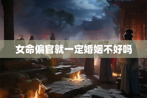 女命偏官就一定婚姻不好吗