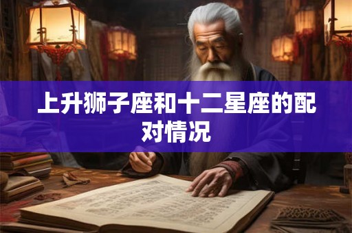 上升狮子座和十二星座的配对情况
