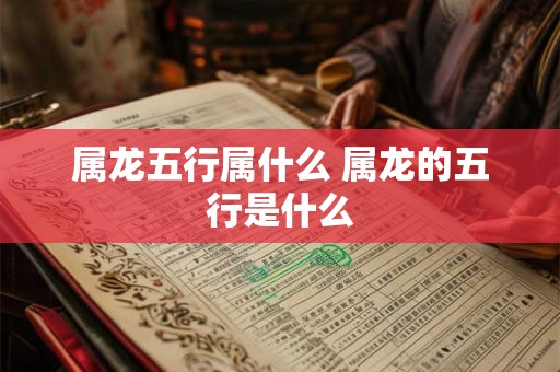 属龙五行属什么 属龙的五行是什么