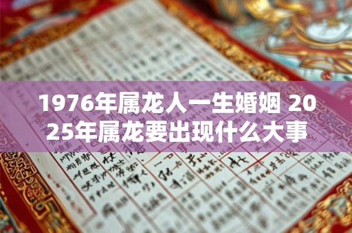 1976年属龙人一生婚姻 2025年属龙要出现什么大事