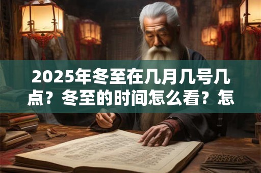 2025年冬至在几月几号几点？冬至的时间怎么看？怎么计算？