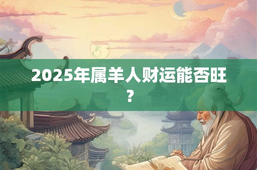 2025年属羊人财运能否旺？