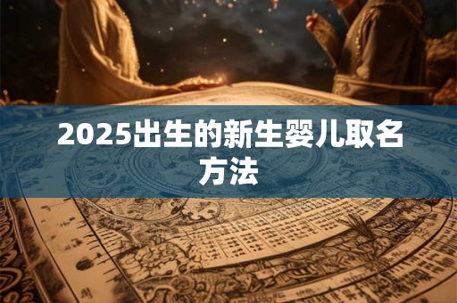 2025出生的新生婴儿取名方法