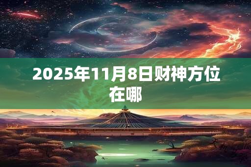2025年11月8日财神方位在哪