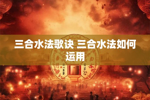 三合水法歌诀 三合水法如何运用