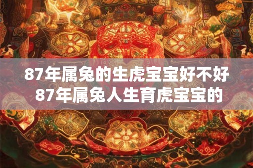 87年属兔的生虎宝宝好不好 87年属兔人生育虎宝宝的注意事项