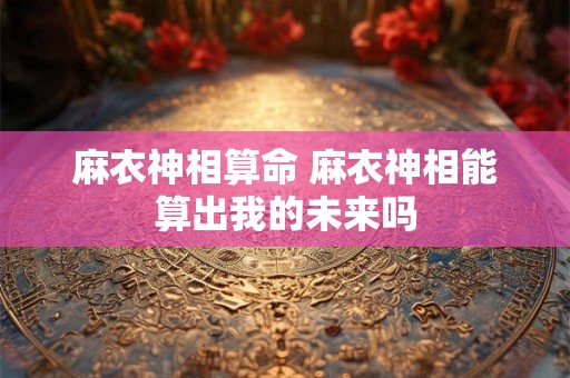 麻衣神相算命 麻衣神相能算出我的未来吗