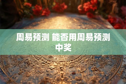 周易预测 能否用周易预测中奖