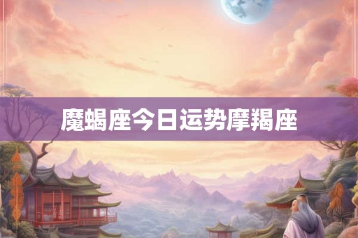 魔蝎座今日运势摩羯座
