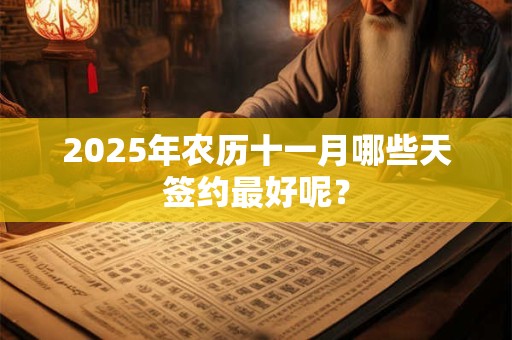 2025年农历十一月哪些天签约最好呢？
