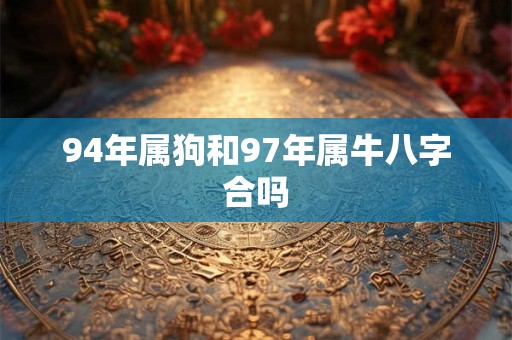 94年属狗和97年属牛八字合吗