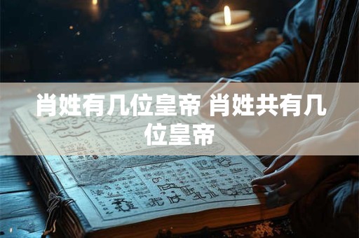肖姓有几位皇帝 肖姓共有几位皇帝