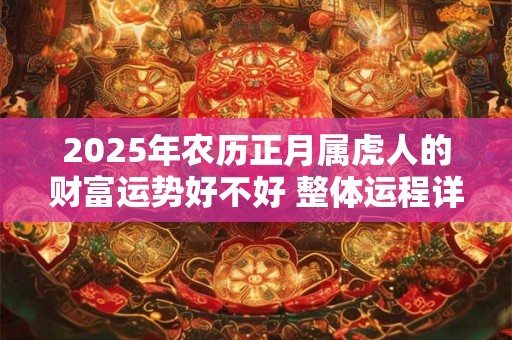 2025年农历正月属虎人的财富运势好不好 整体运程详解