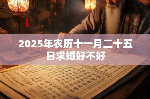 2025年农历十一月二十五日求婚好不好