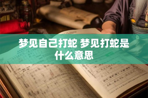 梦见自己打蛇 梦见打蛇是什么意思