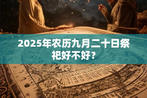 2025年农历九月二十日祭祀好不好？