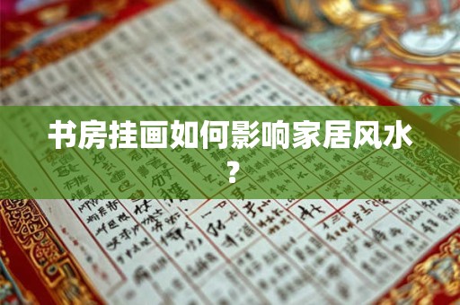 书房挂画如何影响家居风水？