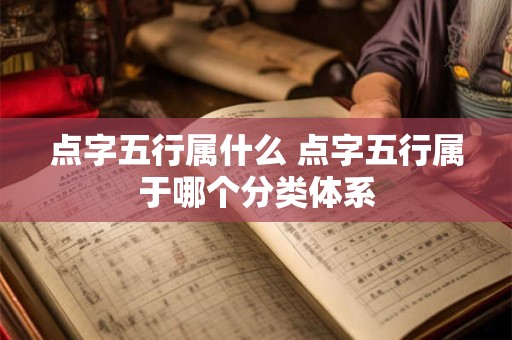 点字五行属什么 点字五行属于哪个分类体系