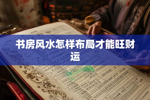 书房风水怎样布局才能旺财运
