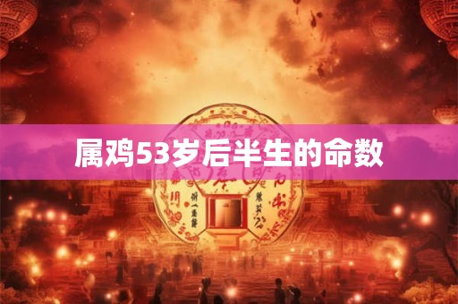 属鸡53岁后半生的命数