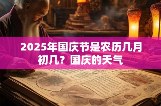 2025年国庆节是农历几月初几？国庆的天气