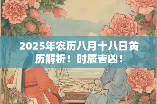 2025年农历八月十八日黄历解析！时辰吉凶！