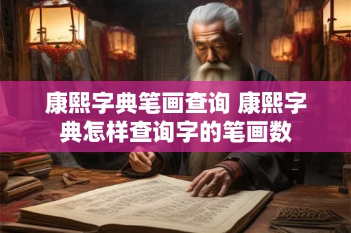 康熙字典笔画查询 康熙字典怎样查询字的笔画数