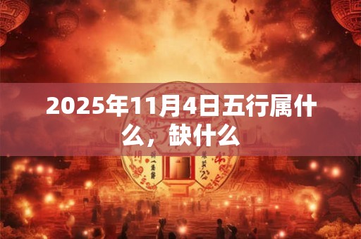 2025年11月4日五行属什么，缺什么
