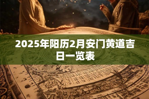 2025年阳历2月安门黄道吉日一览表