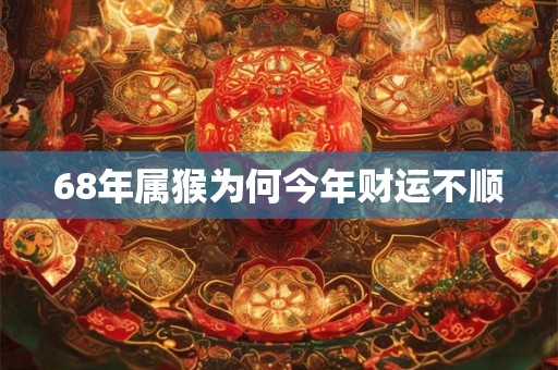 68年属猴为何今年财运不顺
