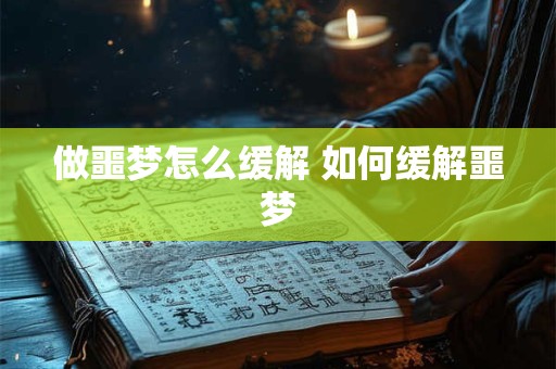 做噩梦怎么缓解 如何缓解噩梦
