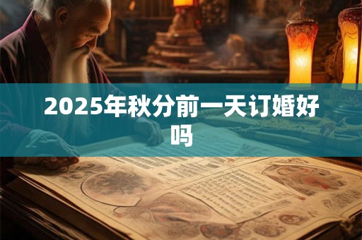 2025年秋分前一天订婚好吗