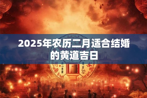 2025年农历二月适合结婚的黄道吉日