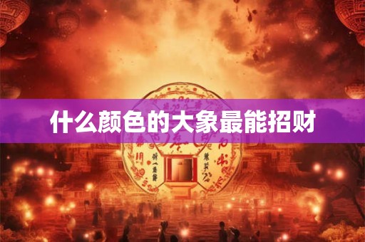 什么颜色的大象最能招财