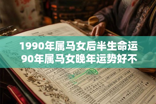 1990年属马女后半生命运 90年属马女晚年运势好不好