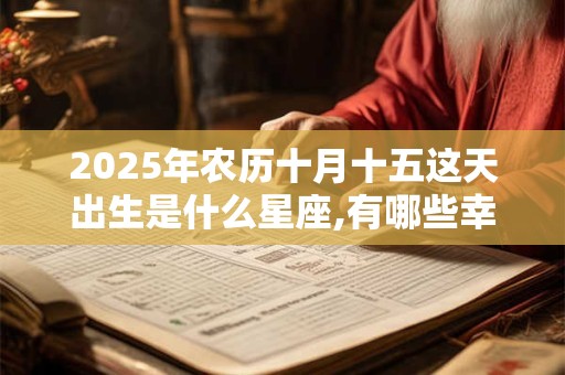 2025年农历十月十五这天出生是什么星座,有哪些幸运色？
