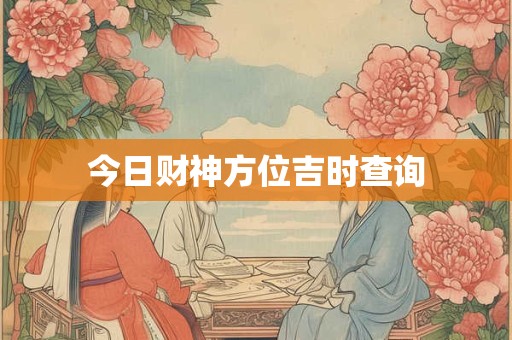 今日财神方位吉时查询