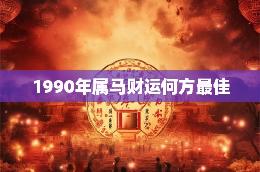 1990年属马财运何方最佳 1990年属马财运何方最佳