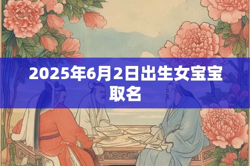 2025年6月2日出生女宝宝取名