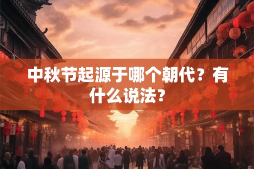 中秋节起源于哪个朝代？有什么说法？