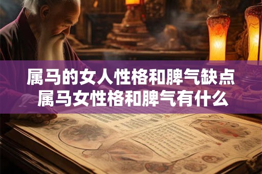 属马的女人性格和脾气缺点 属马女性格和脾气有什么缺陷