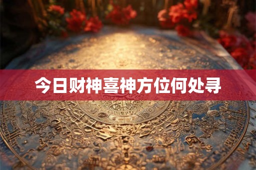 今日财神喜神方位何处寻