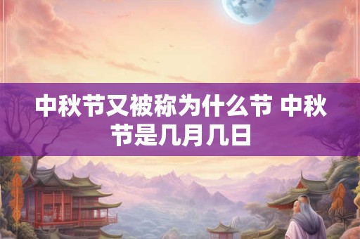 中秋节又被称为什么节 中秋节是几月几日
