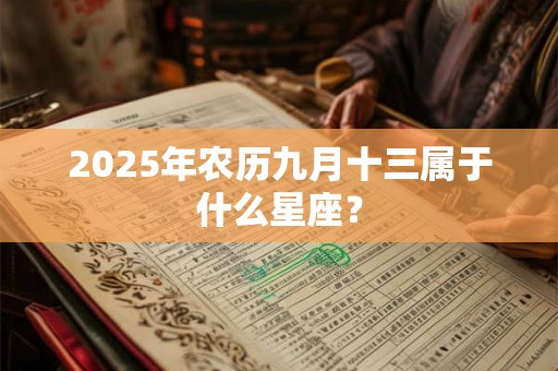 2025年农历九月十三属于什么星座？