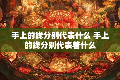 手上的线分别代表什么 手上的线分别代表着什么