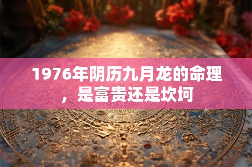 1976年阴历九月龙的命理，是富贵还是坎坷