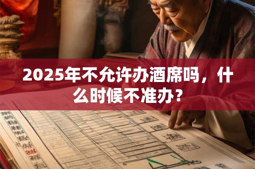 2025年不允许办酒席吗，什么时候不准办？